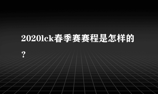 2020lck春季赛赛程是怎样的？