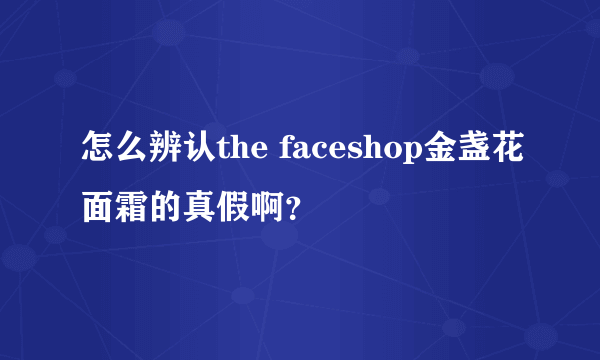 怎么辨认the faceshop金盏花面霜的真假啊？