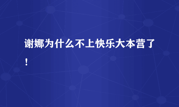 谢娜为什么不上快乐大本营了！