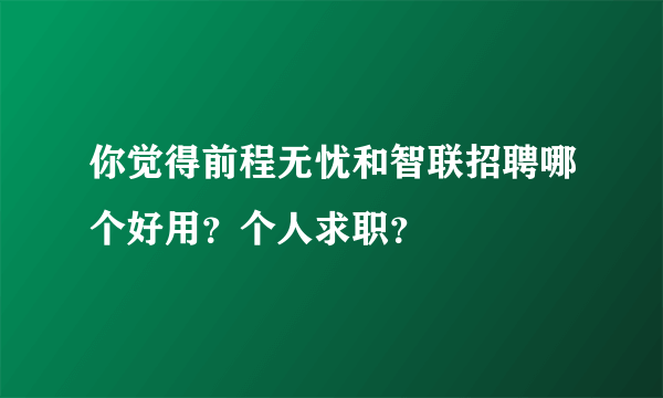 你觉得前程无忧和智联招聘哪个好用？个人求职？