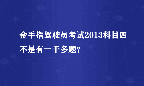 金手指驾驶员考试2013科目四不是有一千多题？