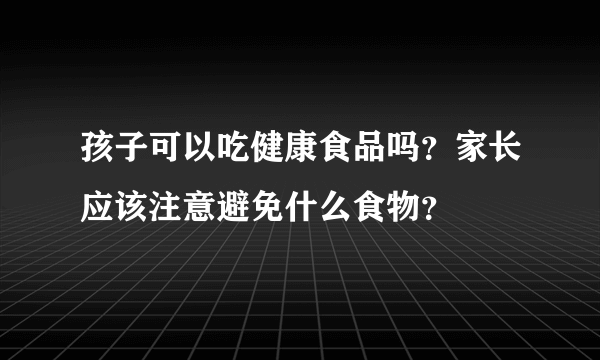 孩子可以吃健康食品吗？家长应该注意避免什么食物？