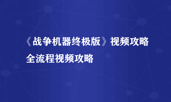 《战争机器终极版》视频攻略 全流程视频攻略