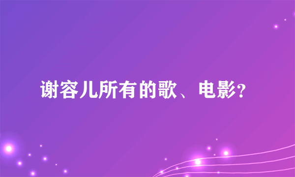 谢容儿所有的歌、电影？