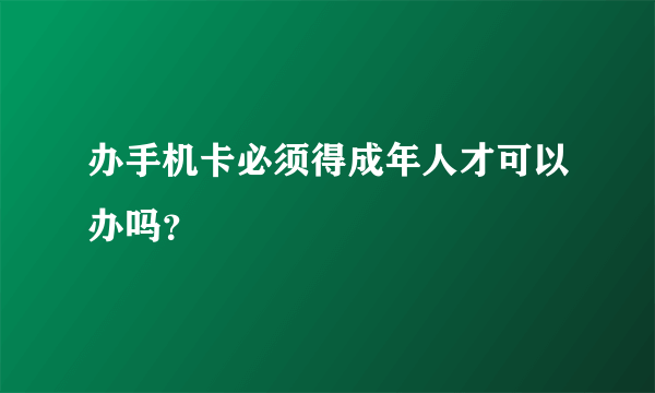 办手机卡必须得成年人才可以办吗？