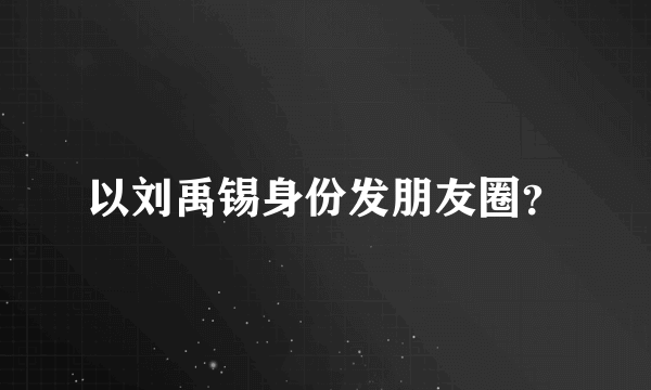 以刘禹锡身份发朋友圈？