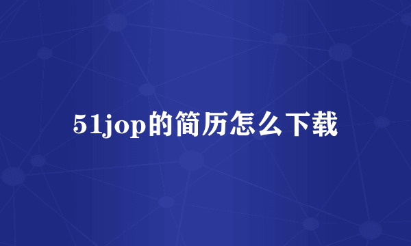 51jop的简历怎么下载