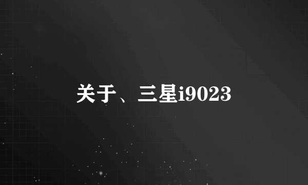 关于、三星i9023