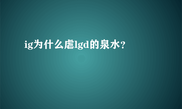 ig为什么虐lgd的泉水？