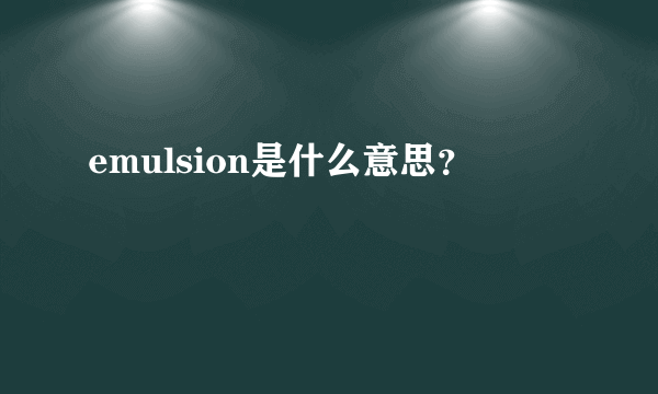 emulsion是什么意思？