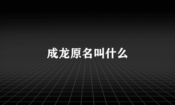 成龙原名叫什么