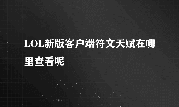 LOL新版客户端符文天赋在哪里查看呢