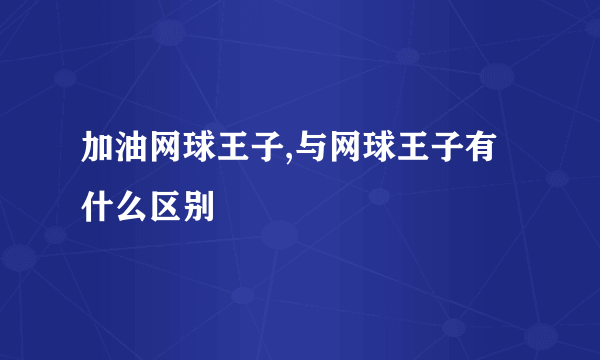 加油网球王子,与网球王子有什么区别