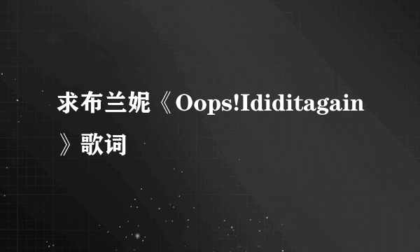 求布兰妮《Oops!Ididitagain》歌词