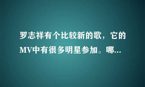 罗志祥有个比较新的歌，它的MV中有很多明星参加。哪首歌呀？