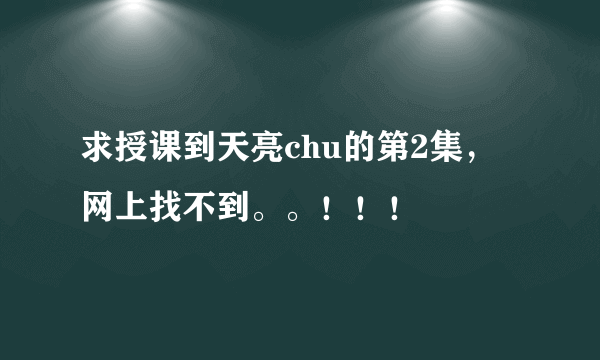 求授课到天亮chu的第2集，网上找不到。。！！！