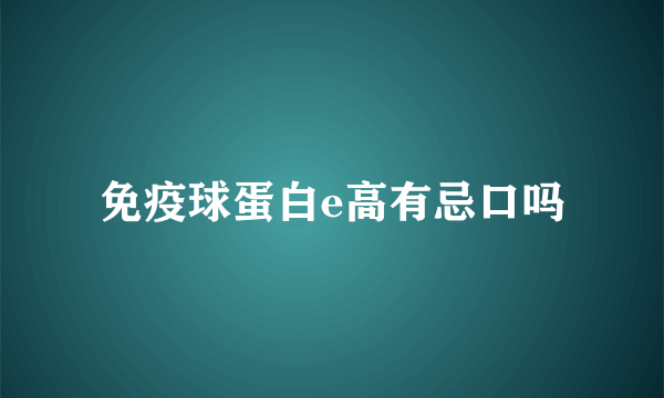 免疫球蛋白e高有忌口吗