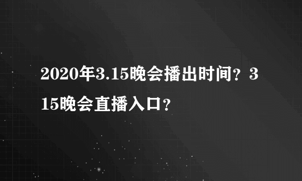 2020年3.15晚会播出时间？315晚会直播入口？