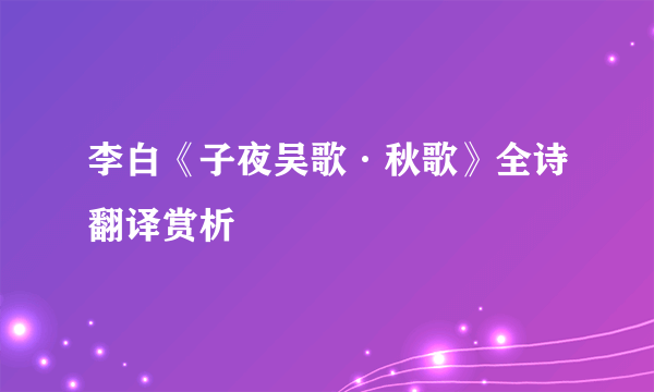 李白《子夜吴歌·秋歌》全诗翻译赏析