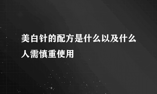 美白针的配方是什么以及什么人需慎重使用