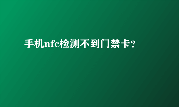 手机nfc检测不到门禁卡？