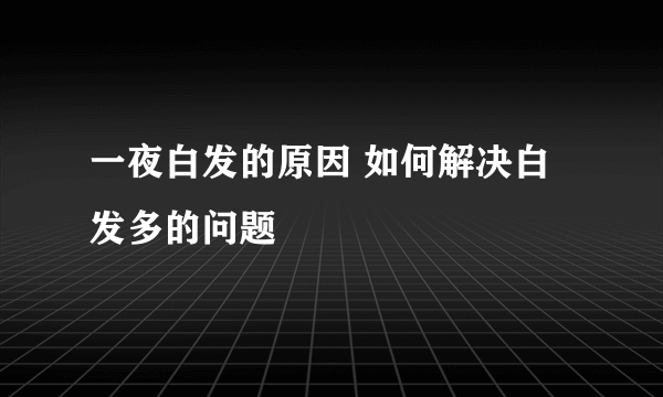 一夜白发的原因 如何解决白发多的问题