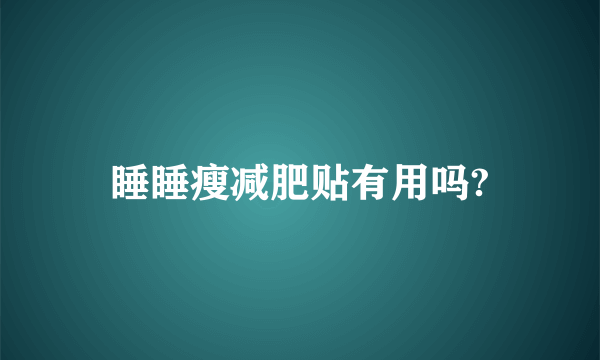 睡睡瘦减肥贴有用吗?