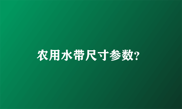 农用水带尺寸参数？