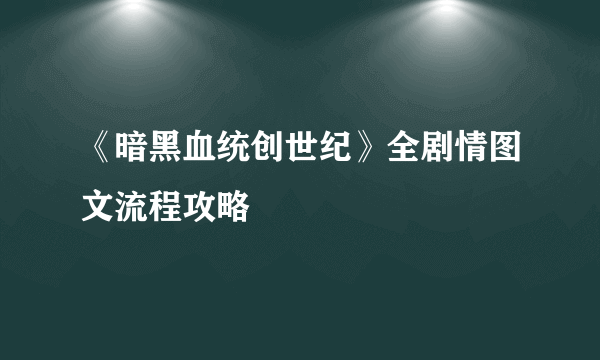 《暗黑血统创世纪》全剧情图文流程攻略