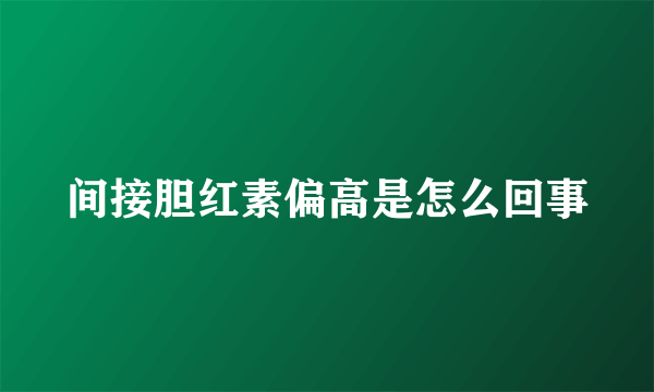 间接胆红素偏高是怎么回事