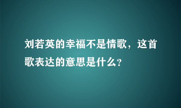 刘若英的幸福不是情歌，这首歌表达的意思是什么？