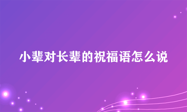 小辈对长辈的祝福语怎么说