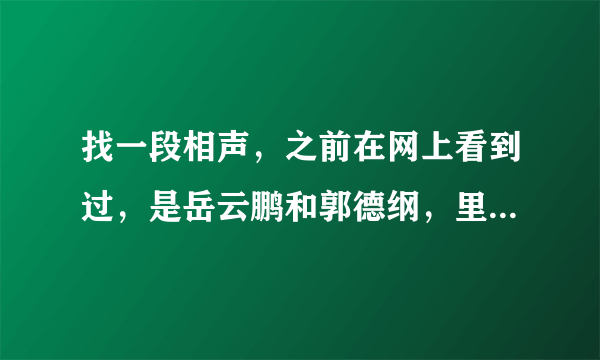 找一段相声，之前在网上看到过，是岳云鹏和郭德纲，里面岳戴了头巾扮女人，十分搞笑，求相声名字