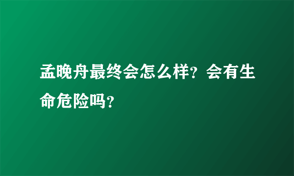 孟晚舟最终会怎么样？会有生命危险吗？