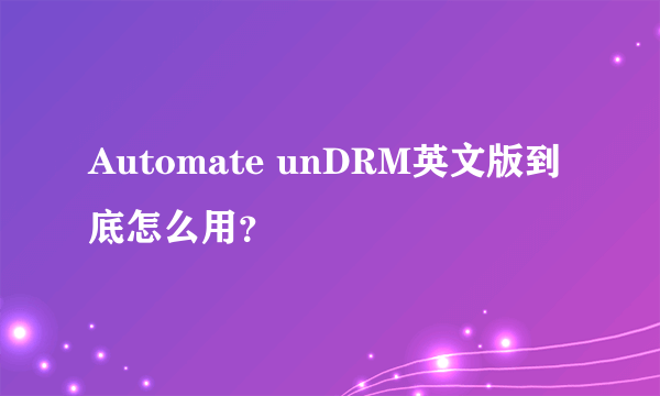 Automate unDRM英文版到底怎么用？