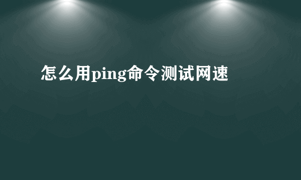 怎么用ping命令测试网速