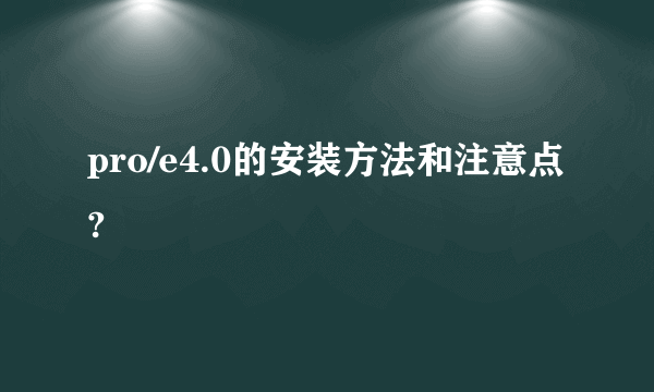 pro/e4.0的安装方法和注意点?