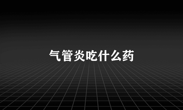 气管炎吃什么药