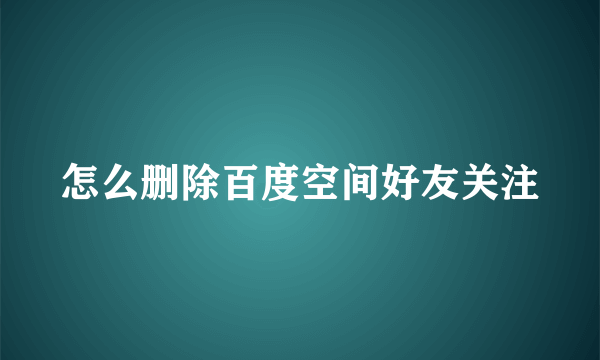 怎么删除百度空间好友关注