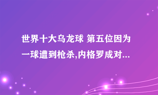 世界十大乌龙球 第五位因为一球遭到枪杀,内格罗成对手的功臣