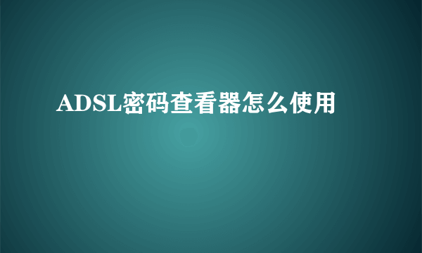 ADSL密码查看器怎么使用