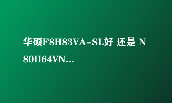 华硕F8H83VA-SL好 还是 N80H64VN-SL好