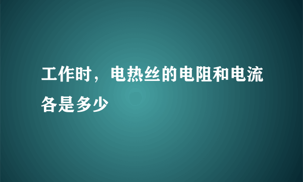 工作时，电热丝的电阻和电流各是多少