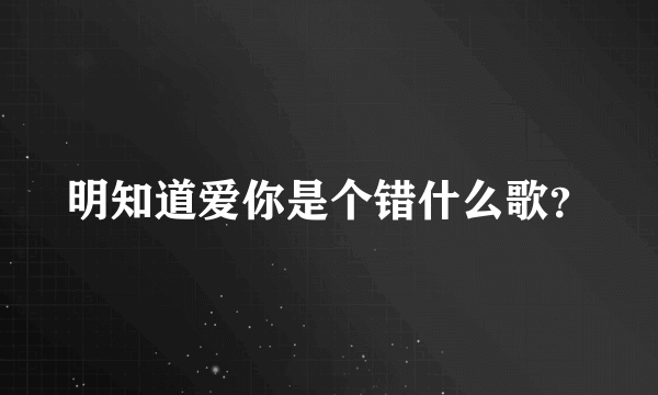 明知道爱你是个错什么歌？