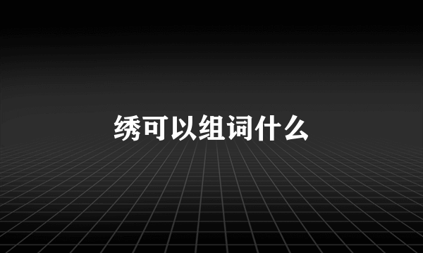 绣可以组词什么