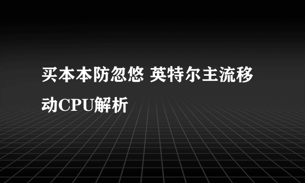 买本本防忽悠 英特尔主流移动CPU解析