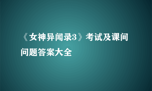 《女神异闻录3》考试及课间问题答案大全