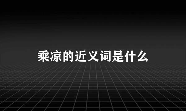 乘凉的近义词是什么