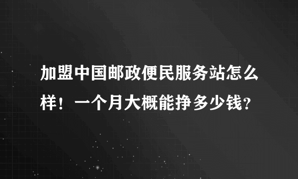 加盟中国邮政便民服务站怎么样！一个月大概能挣多少钱？