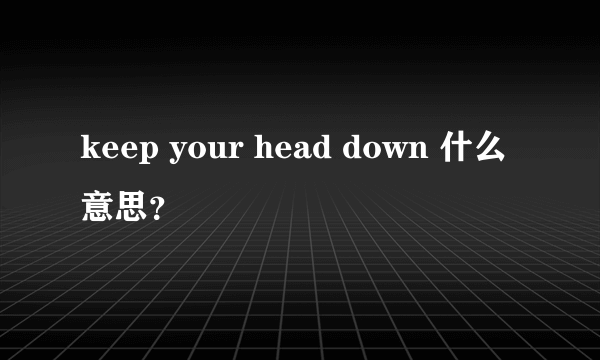 keep your head down 什么意思？